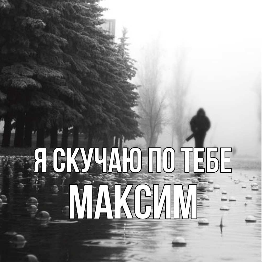 Открытка  с именем. Максим, Я скучаю по тебе  