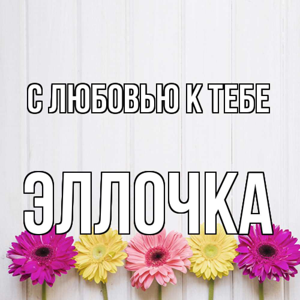 Открытка  с именем. Эллочка, С любовью к тебе  