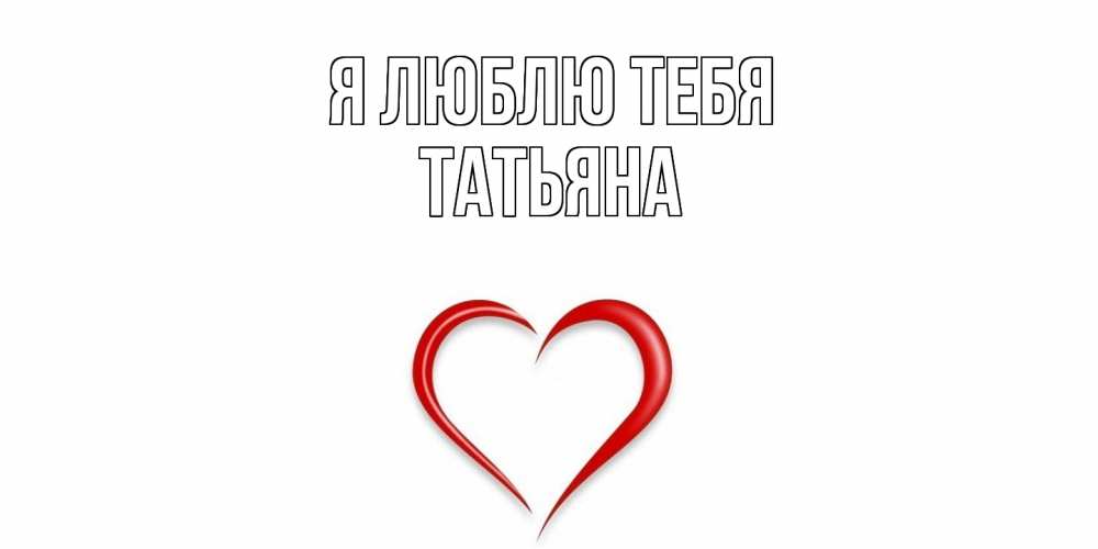 Открытка  с именем. Татьяна, Я люблю тебя  