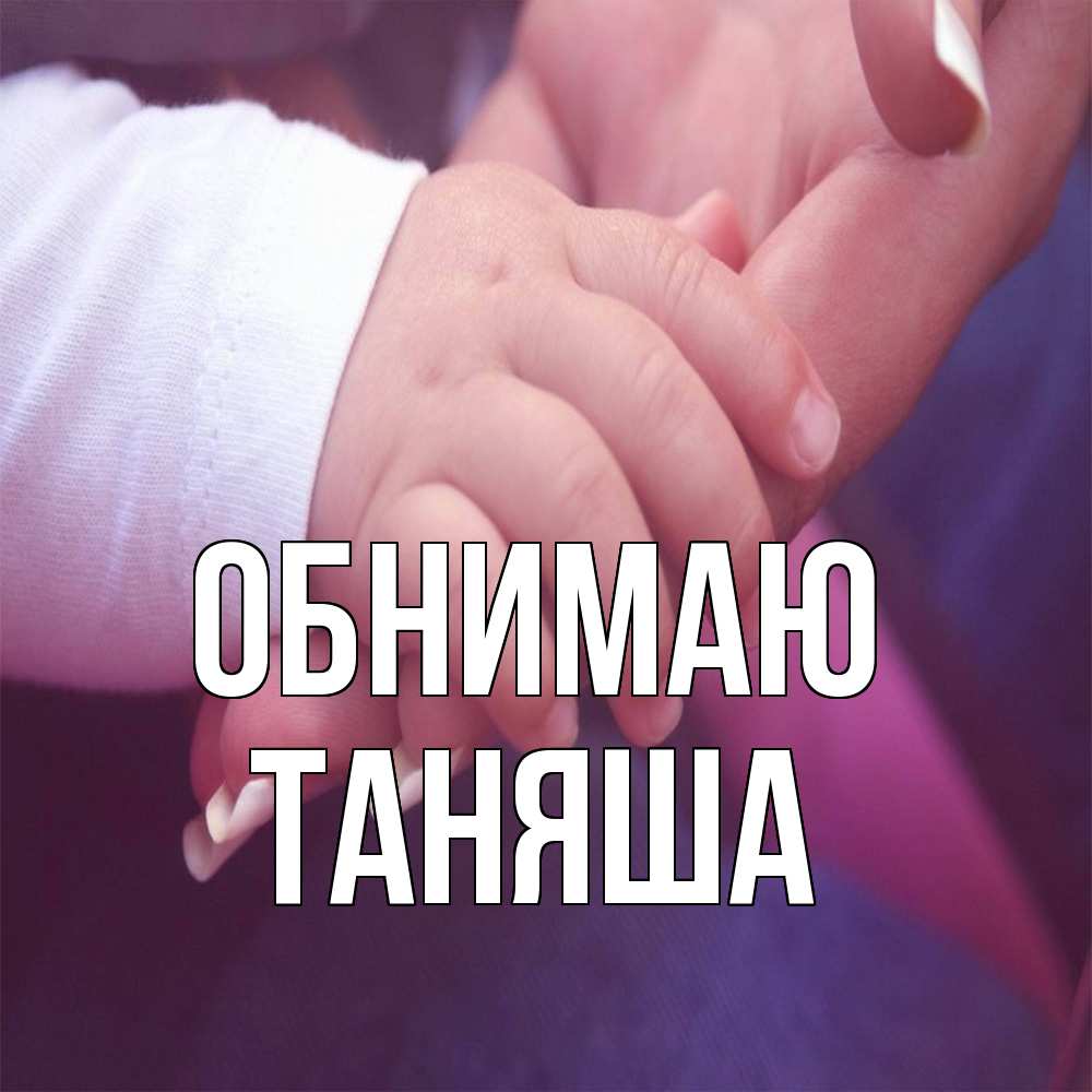 Открытка  с именем. таняша, Обнимаю  