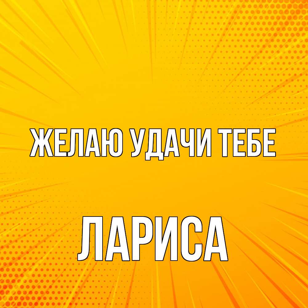 Открытка  с именем. Лариса, Желаю удачи тебе  