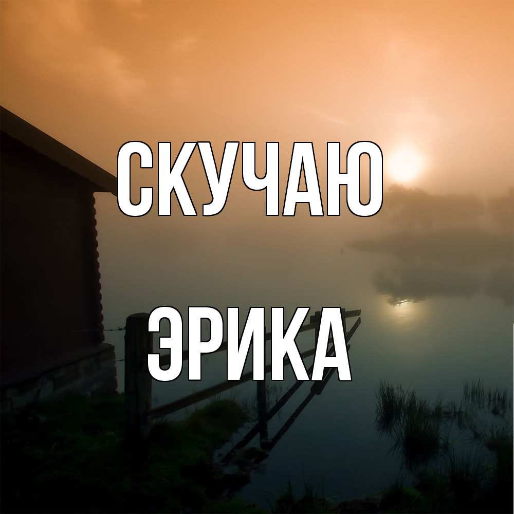Открытка  с именем. ЭРИКА, Скучаю  
