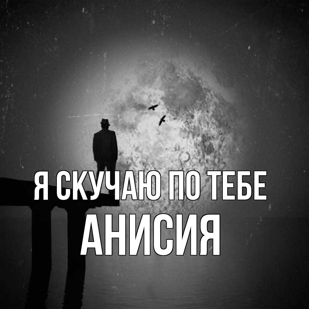 Открытка  с именем. Анисия, Я скучаю по тебе  