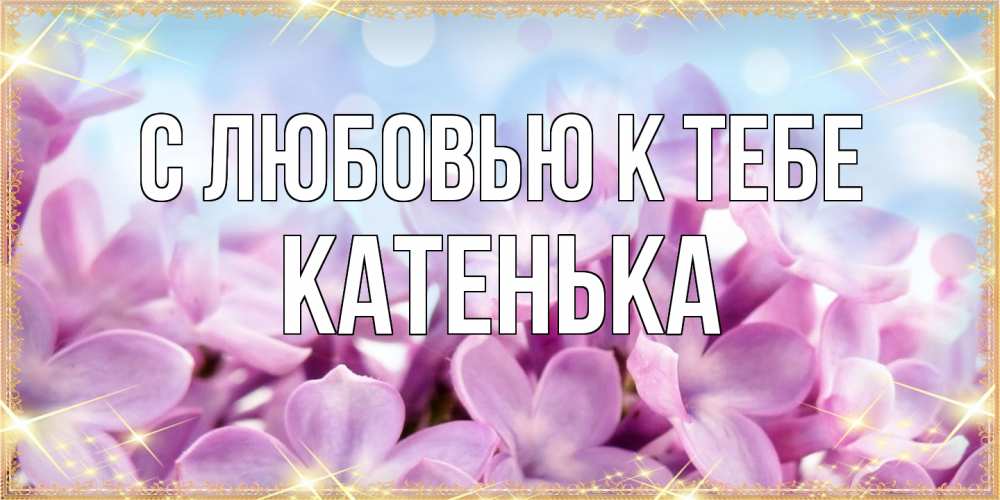 Открытка  с именем. Катенька, С любовью к тебе  