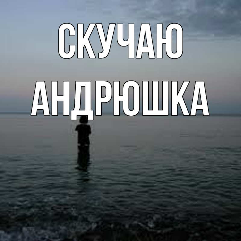 Картинка Скучаю, Андрюшка