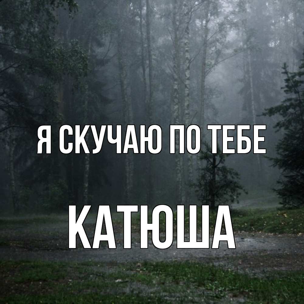 Открытка  с именем. Катюша, Я скучаю по тебе  