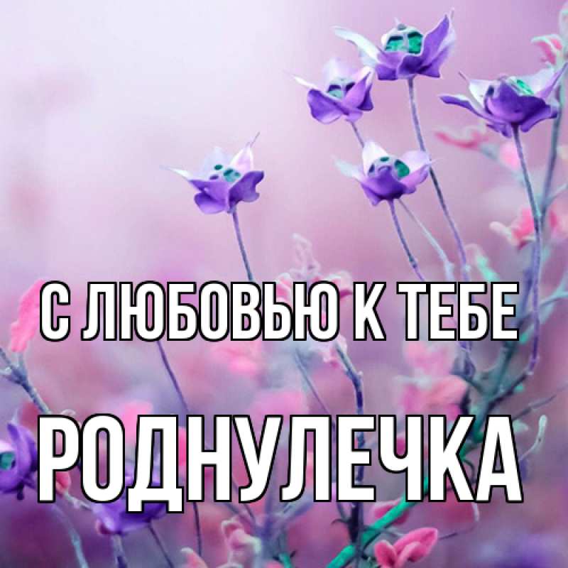 Картинка С любовью к тебе, Роднулечка