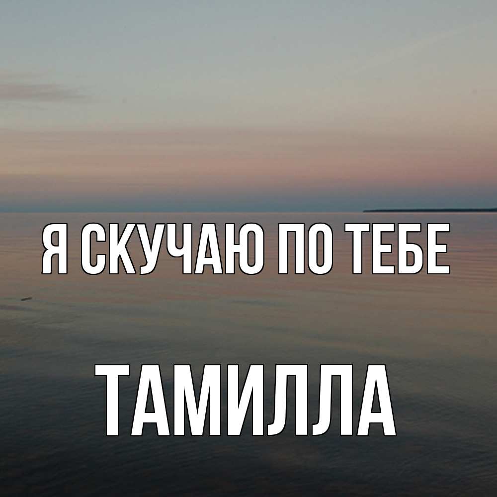 Открытка  с именем. Тамилла, Я скучаю по тебе  