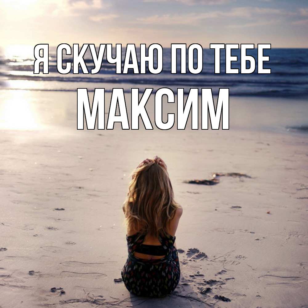 Открытка  с именем. Максим, Я скучаю по тебе  