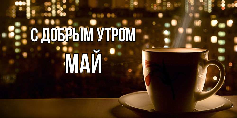 Открытка  с именем. Май, С добрым утром  