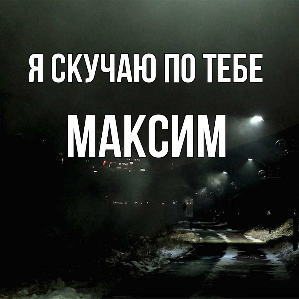 Открытка  с именем. Максим, Я скучаю по тебе  