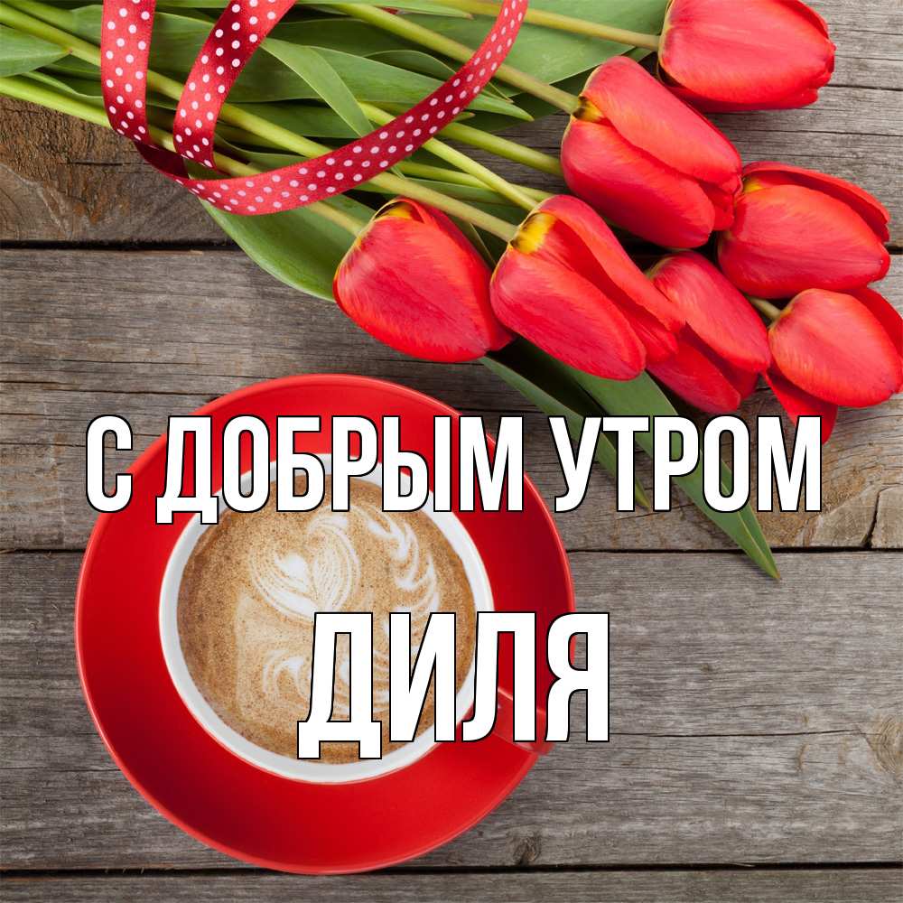 Открытка  с именем. Диля, С добрым утром  