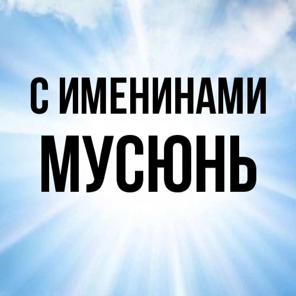 Открытка  с именем. Мусюнь, С именинами  