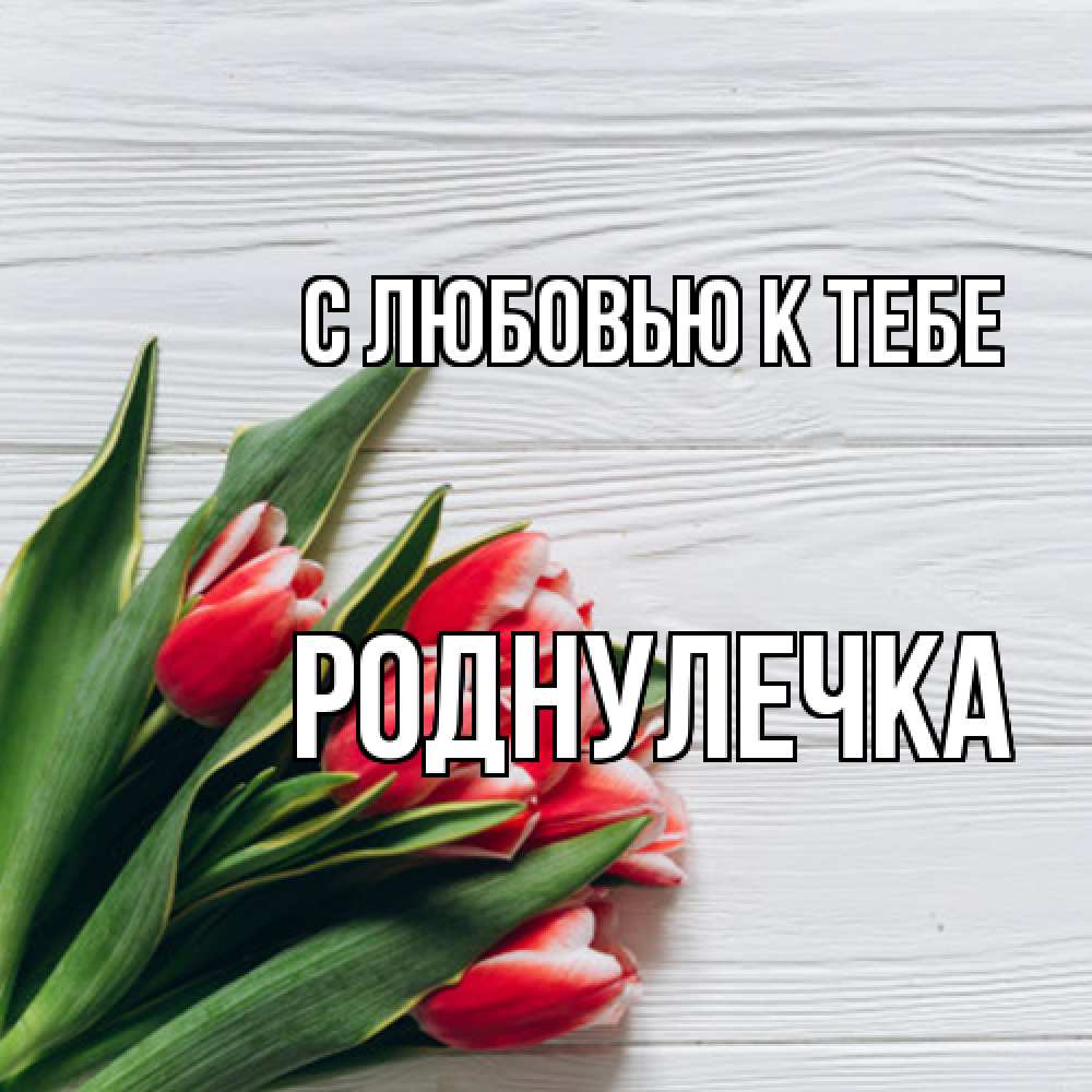 Открытка  с именем. Роднулечка, С любовью к тебе  