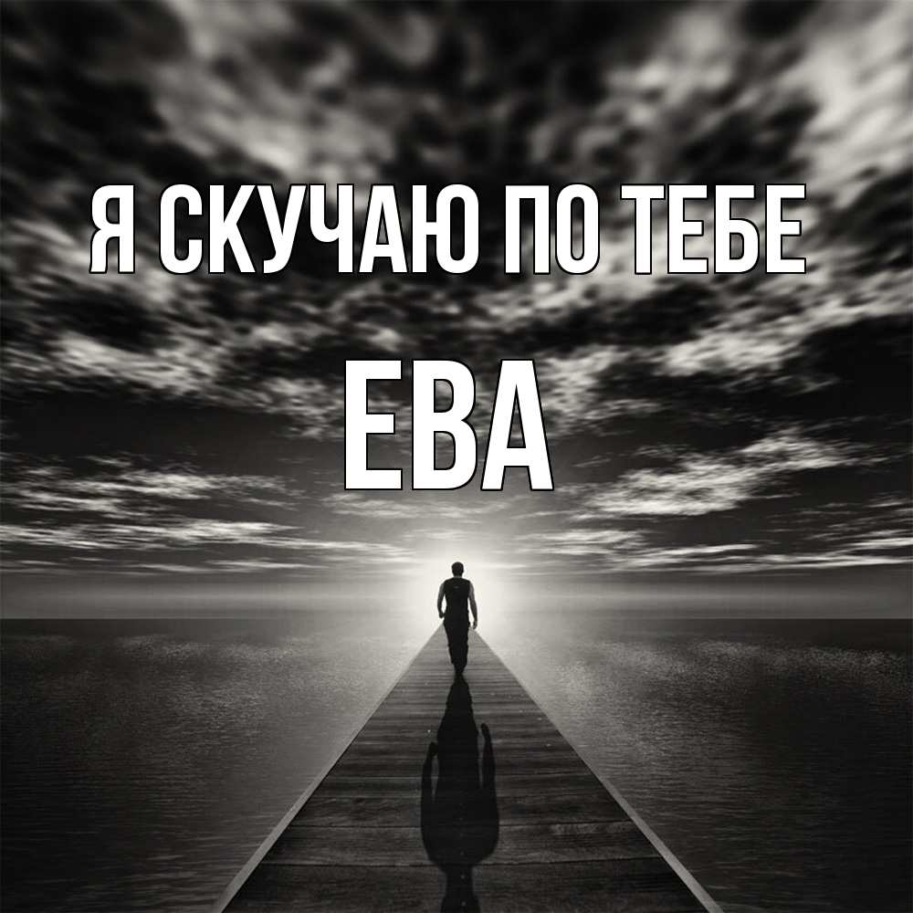 Открытка  с именем. Ева, Я скучаю по тебе  