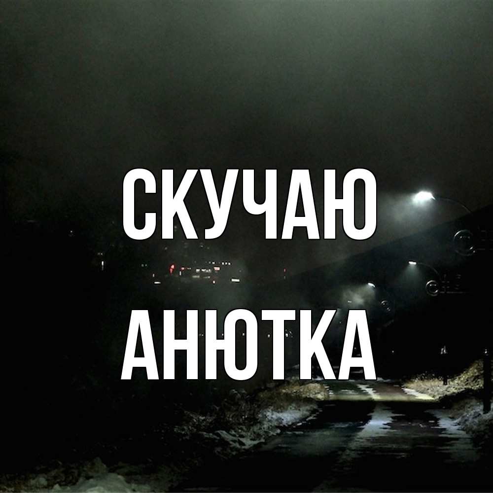 Открытка  с именем. Анютка, Скучаю  