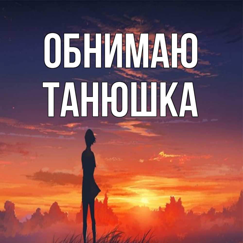 Открытка  с именем. Танюшка, Обнимаю  