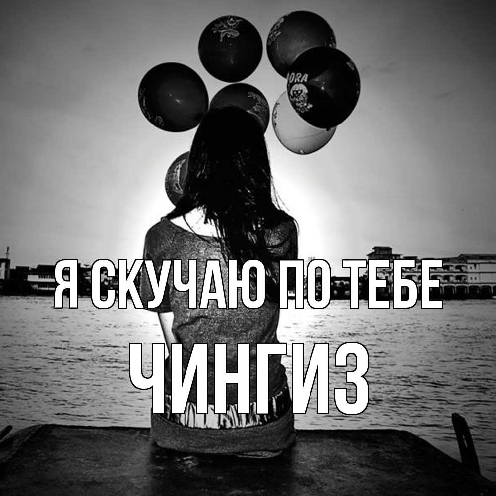 Открытка  с именем. Чингиз, Я скучаю по тебе  
