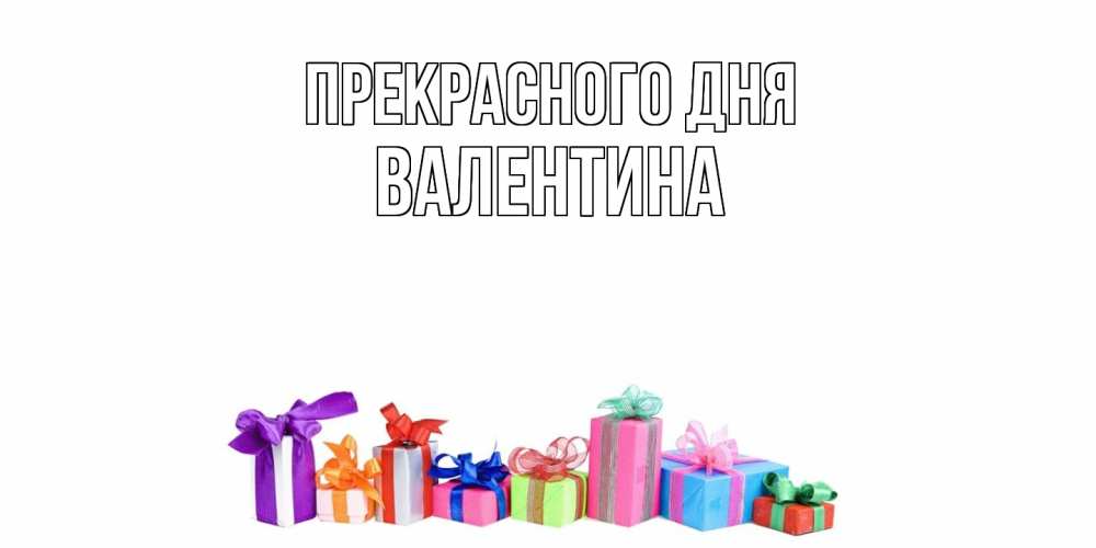 Открытка  с именем. валентина, Прекрасного дня  