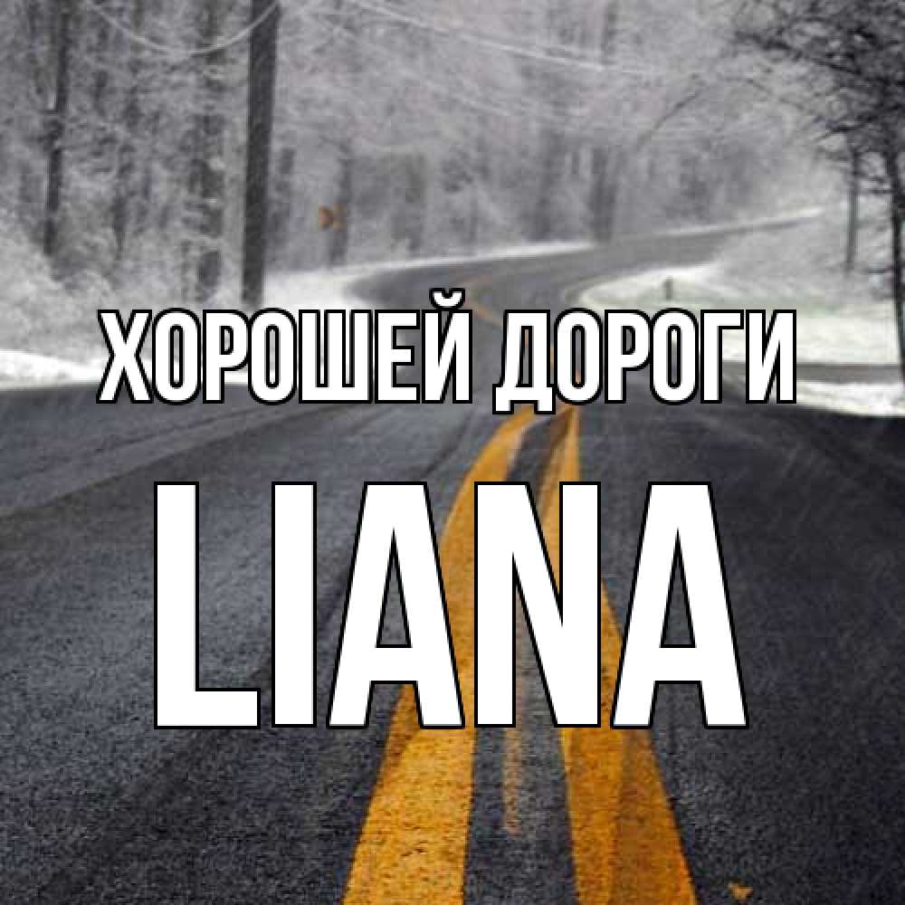 Открытка  с именем. Liana, Хорошей дороги  