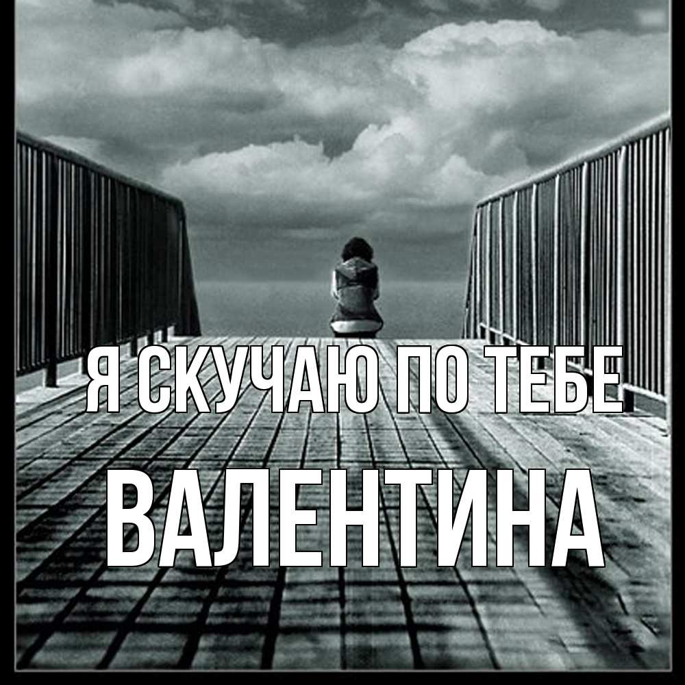 Открытка  с именем. валентина, Я скучаю по тебе  