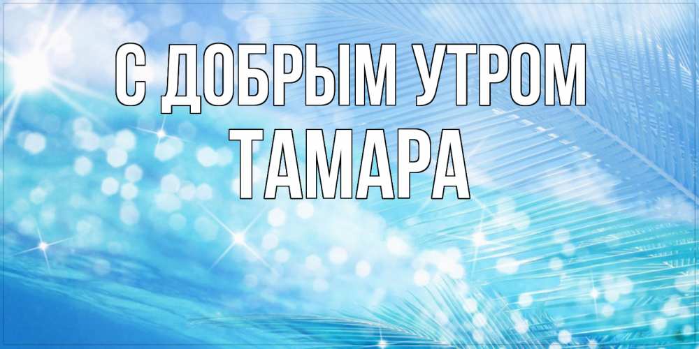 Открытка  с именем. Тамара, С добрым утром  