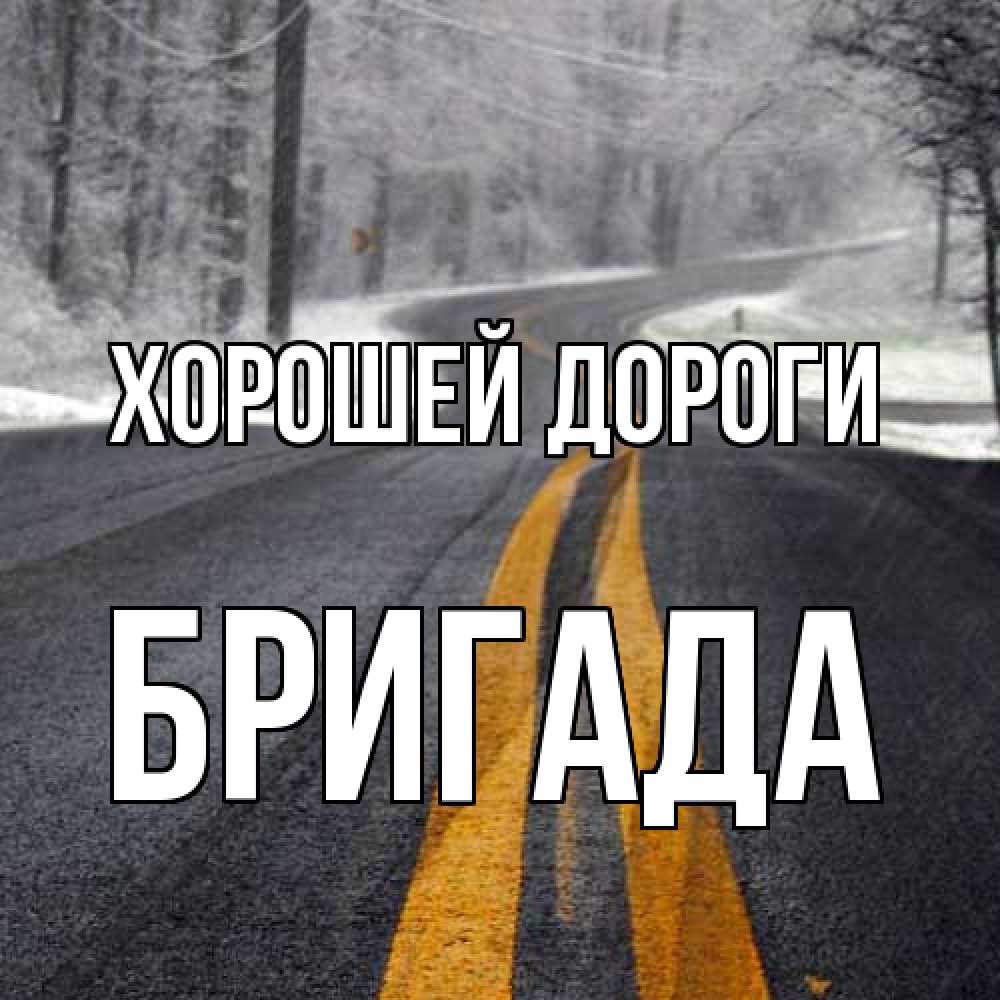Открытка  с именем. Бригада, Хорошей дороги  
