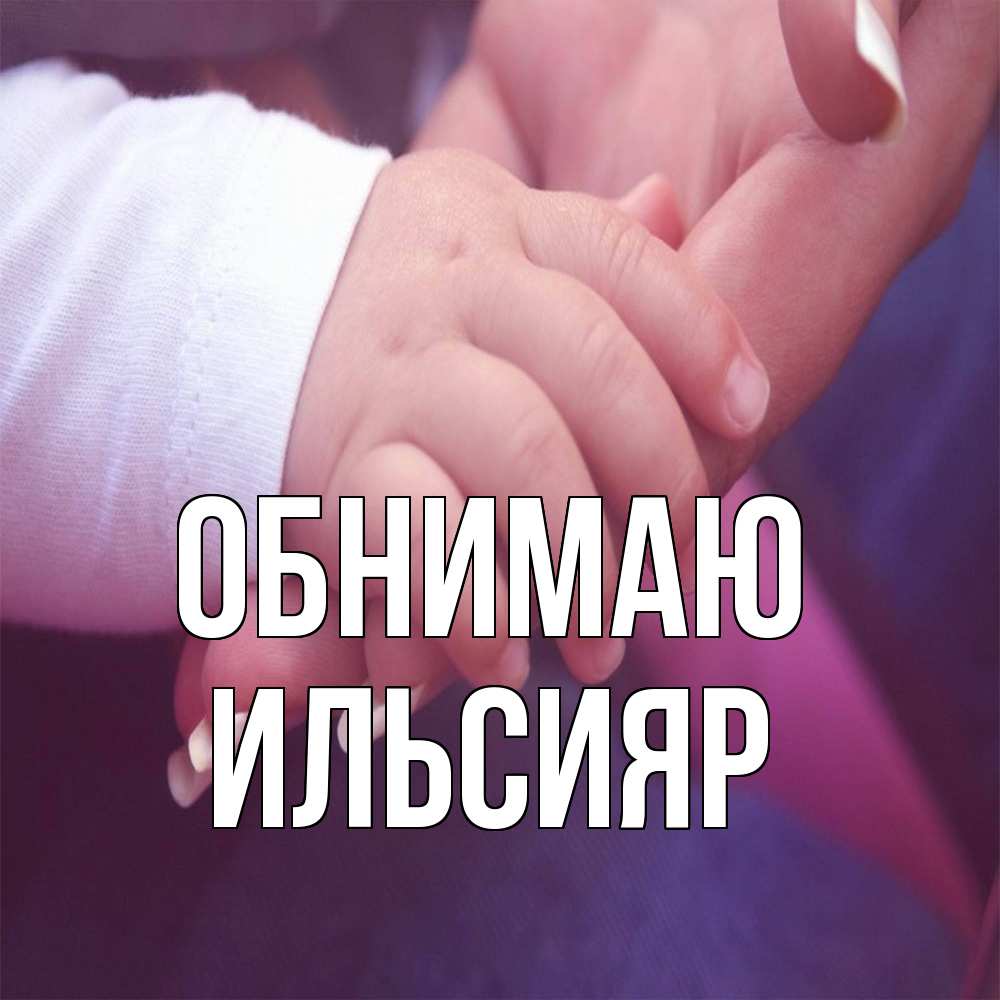 Открытка  с именем. Ильсияр, Обнимаю  