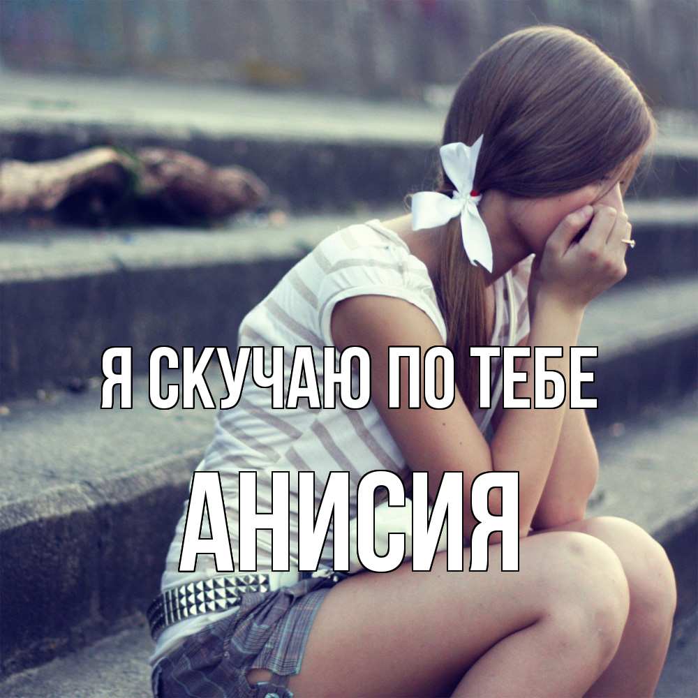 Открытка  с именем. Анисия, Я скучаю по тебе  