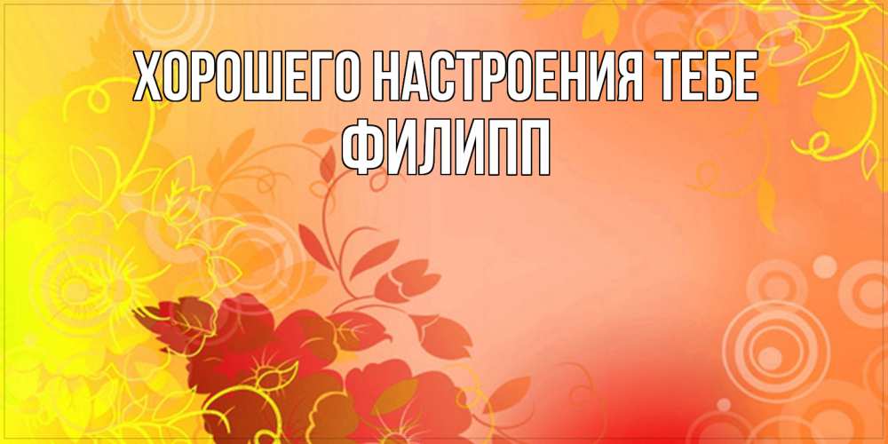 Открытка  с именем. филипп, Хорошего настроения тебе  