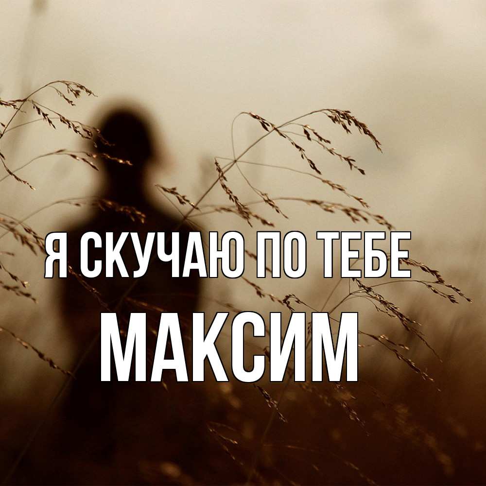 Открытка  с именем. Максим, Я скучаю по тебе  