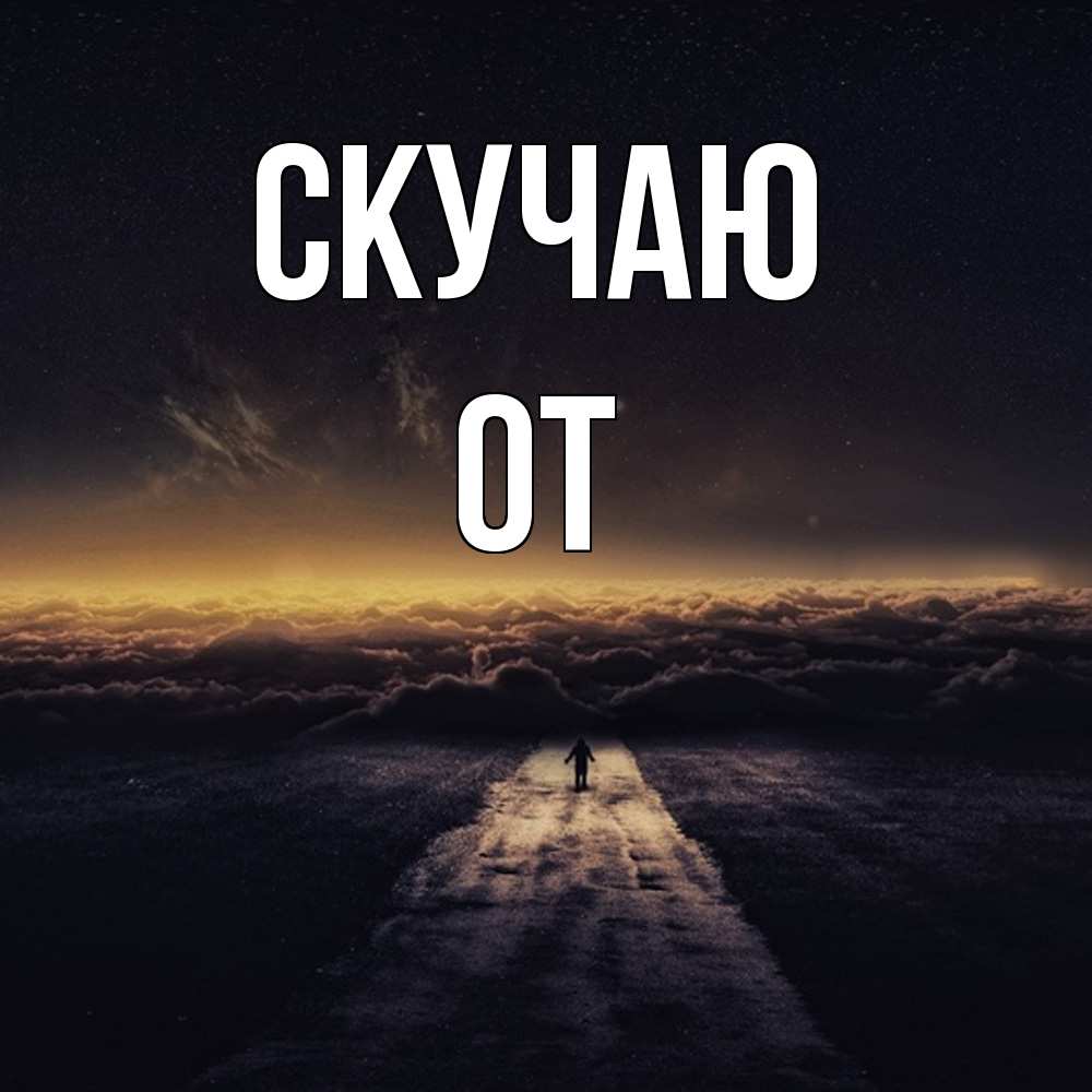 Открытка  с именем. От, Скучаю  