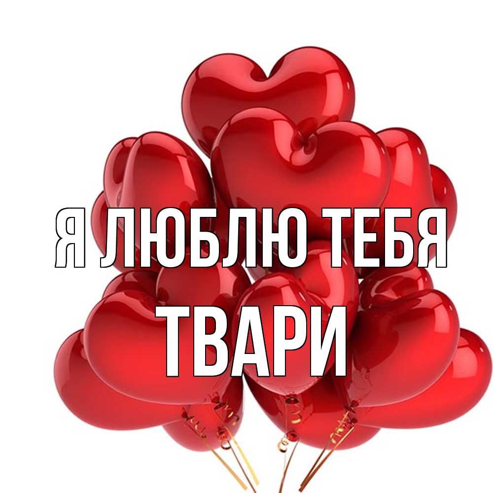Открытка  с именем. твари, Я люблю тебя  