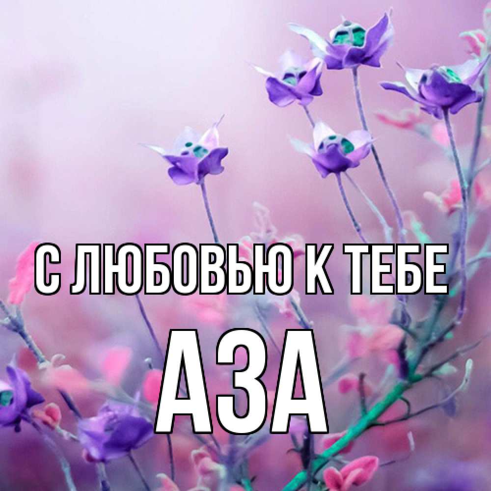 Открытка  с именем. Аза, С любовью к тебе  