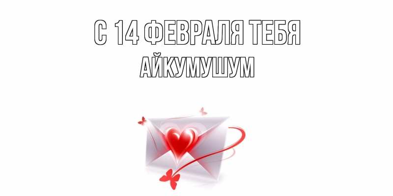 Открытка с именем, Айкумушум, С 14 февраля тебя