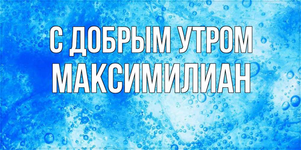 Открытка  с именем. Максимилиан, С добрым утром  
