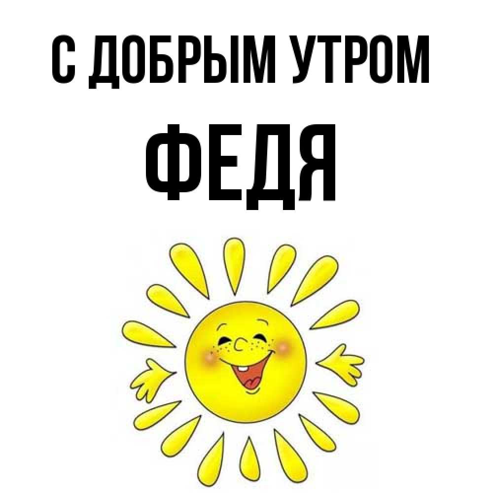 Открытка  с именем. Федя, С добрым утром  