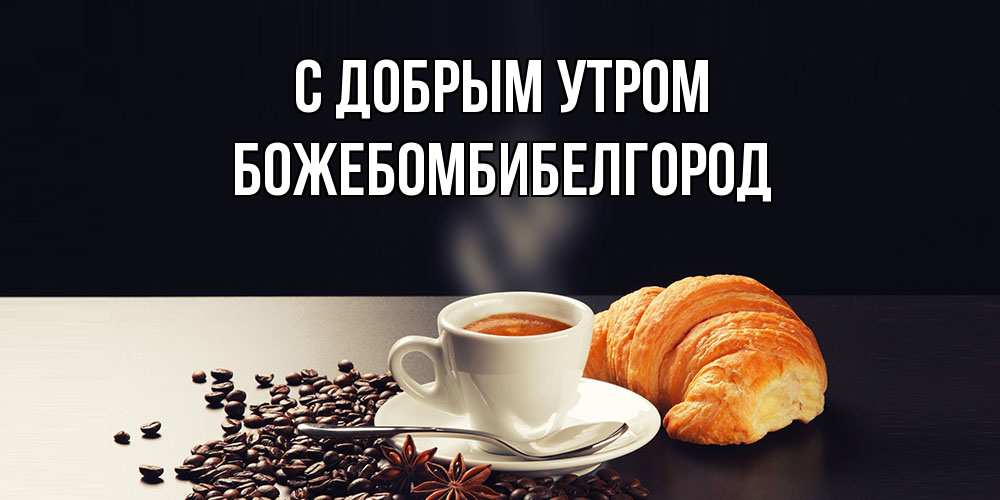 Открытка  с именем. божебомбибелгород, С добрым утром  