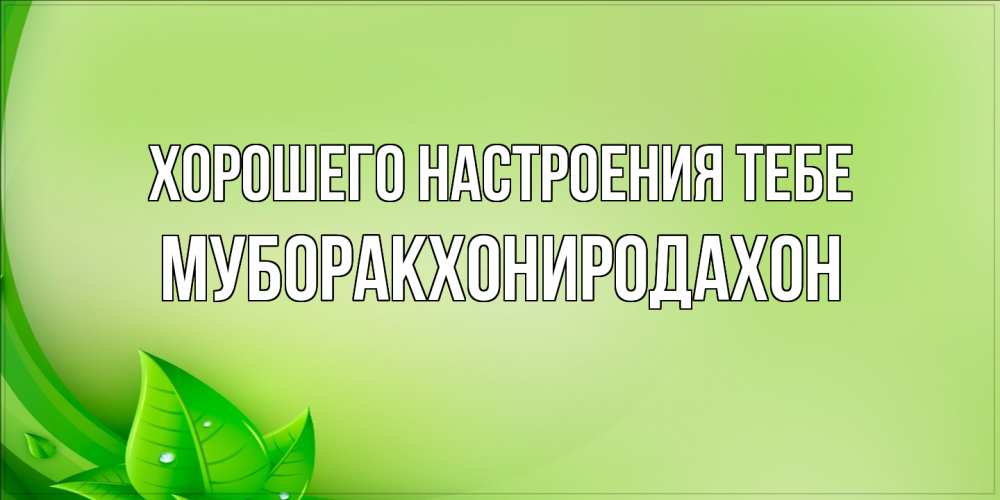 Открытка  с именем. МУБОРАКХОНИРОДАХОН, Хорошего настроения тебе  