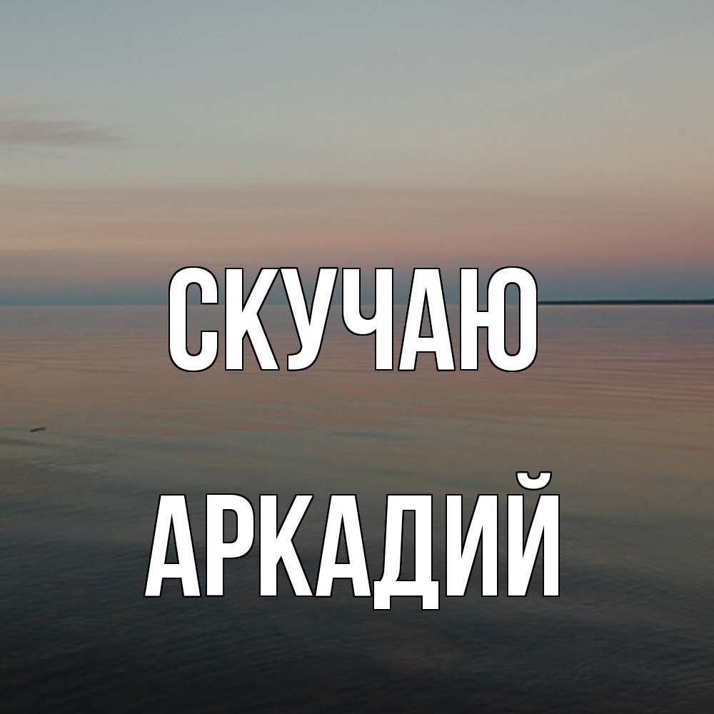 Открытка  с именем. Аркадий, Скучаю  