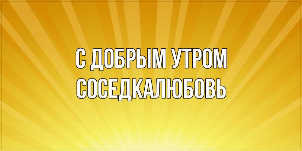 Открытка  с именем. СоседкаЛюбовь, С добрым утром  