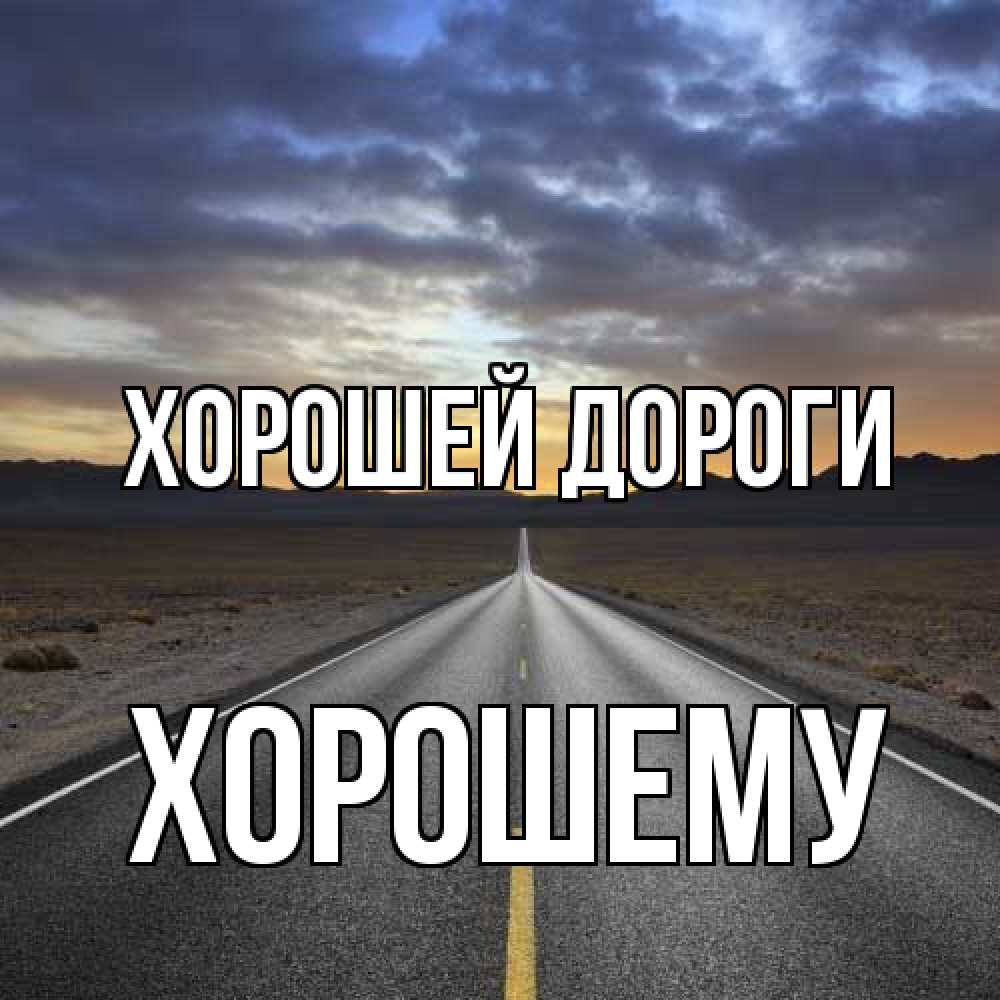 Открытка  с именем. Хорошему, Хорошей дороги  