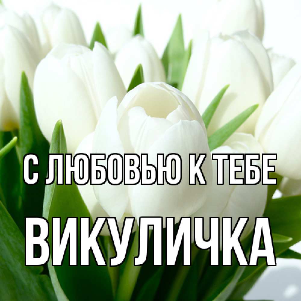 Открытка  с именем. Викуличка, С любовью к тебе  