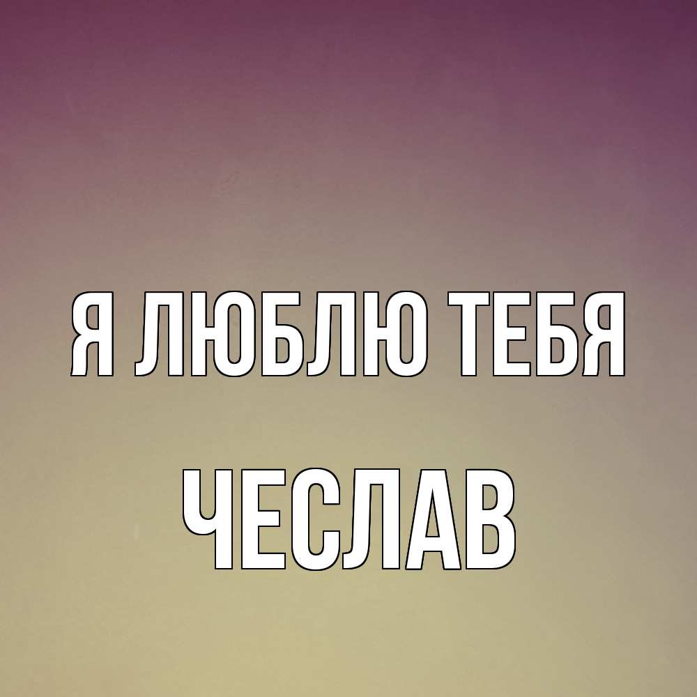 Открытка  с именем. Чеслав, Я люблю тебя  
