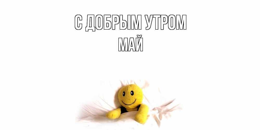 Открытка  с именем. Май, С добрым утром  