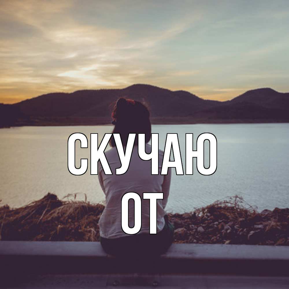 Открытка  с именем. От, Скучаю  