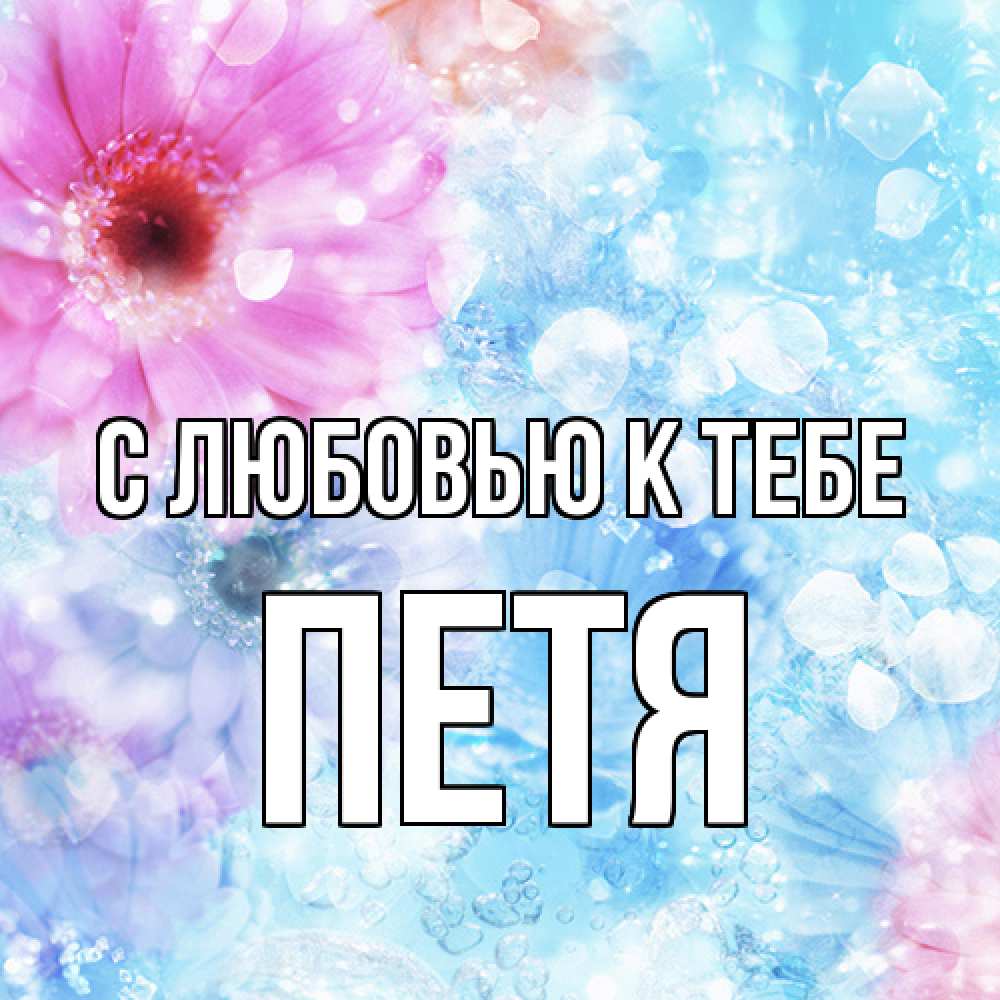 Открытка  с именем. Петя, С любовью к тебе  