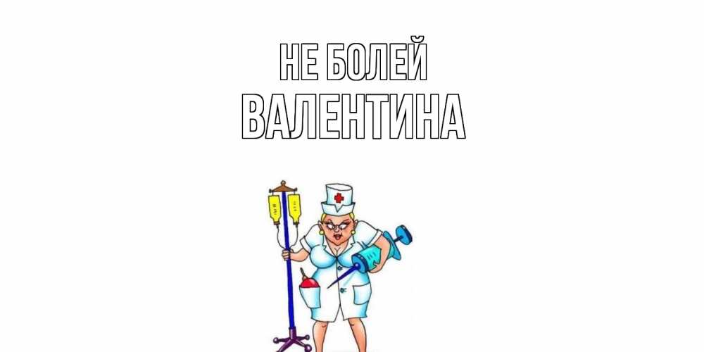 Открытка  с именем. валентина, Не болей  