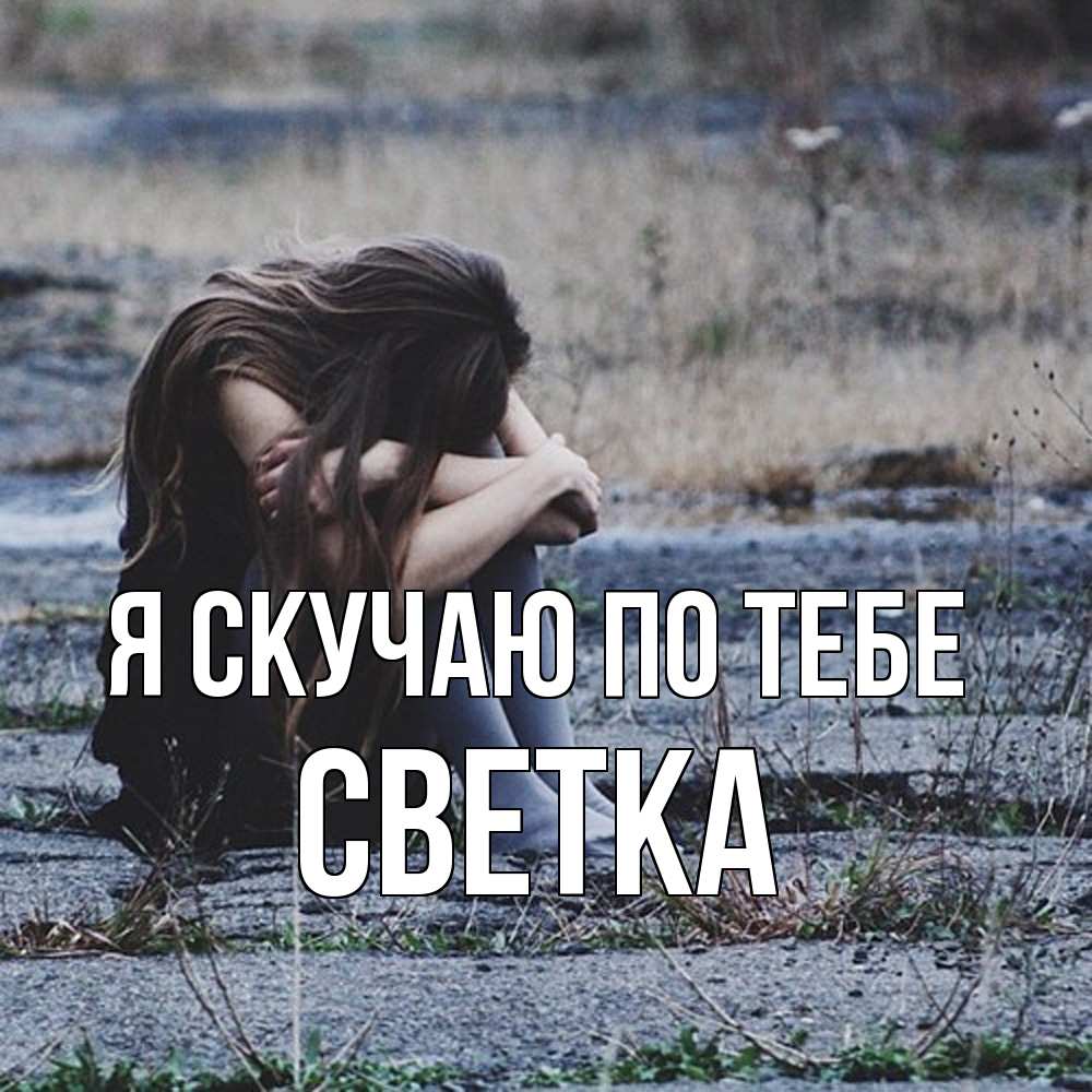 Открытка  с именем. Светка, Я скучаю по тебе  
