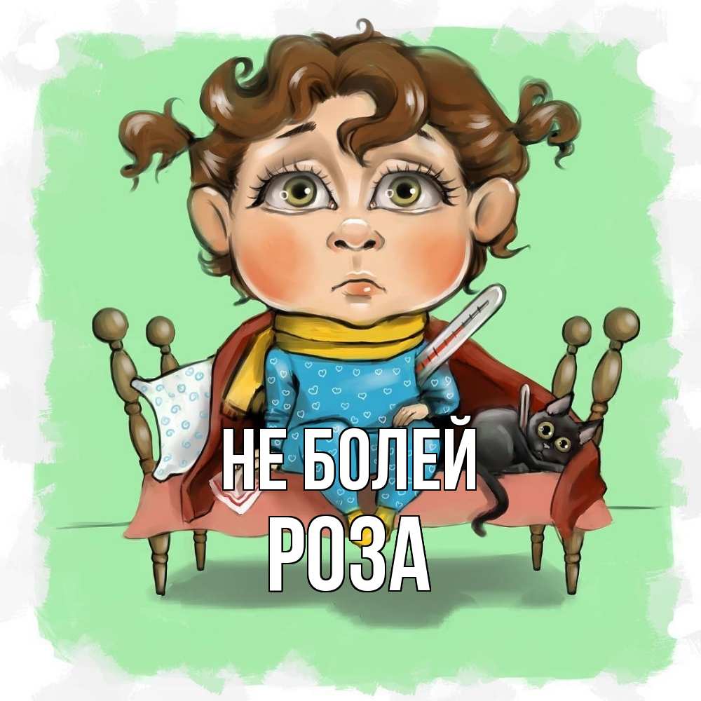 Открытка  с именем. Роза, Не болей  